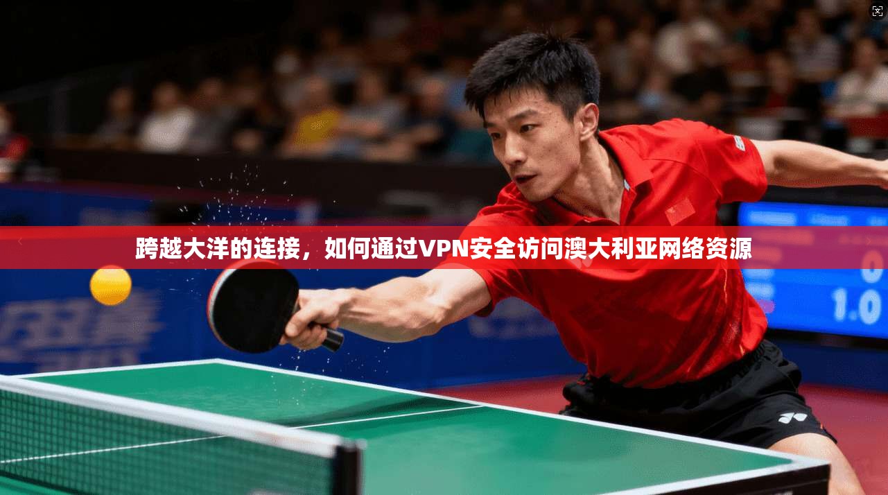 跨越大洋的连接，如何通过VPN安全访问澳大利亚网络资源