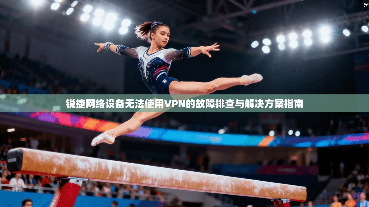锐捷网络设备无法使用VPN的故障排查与解决方案指南