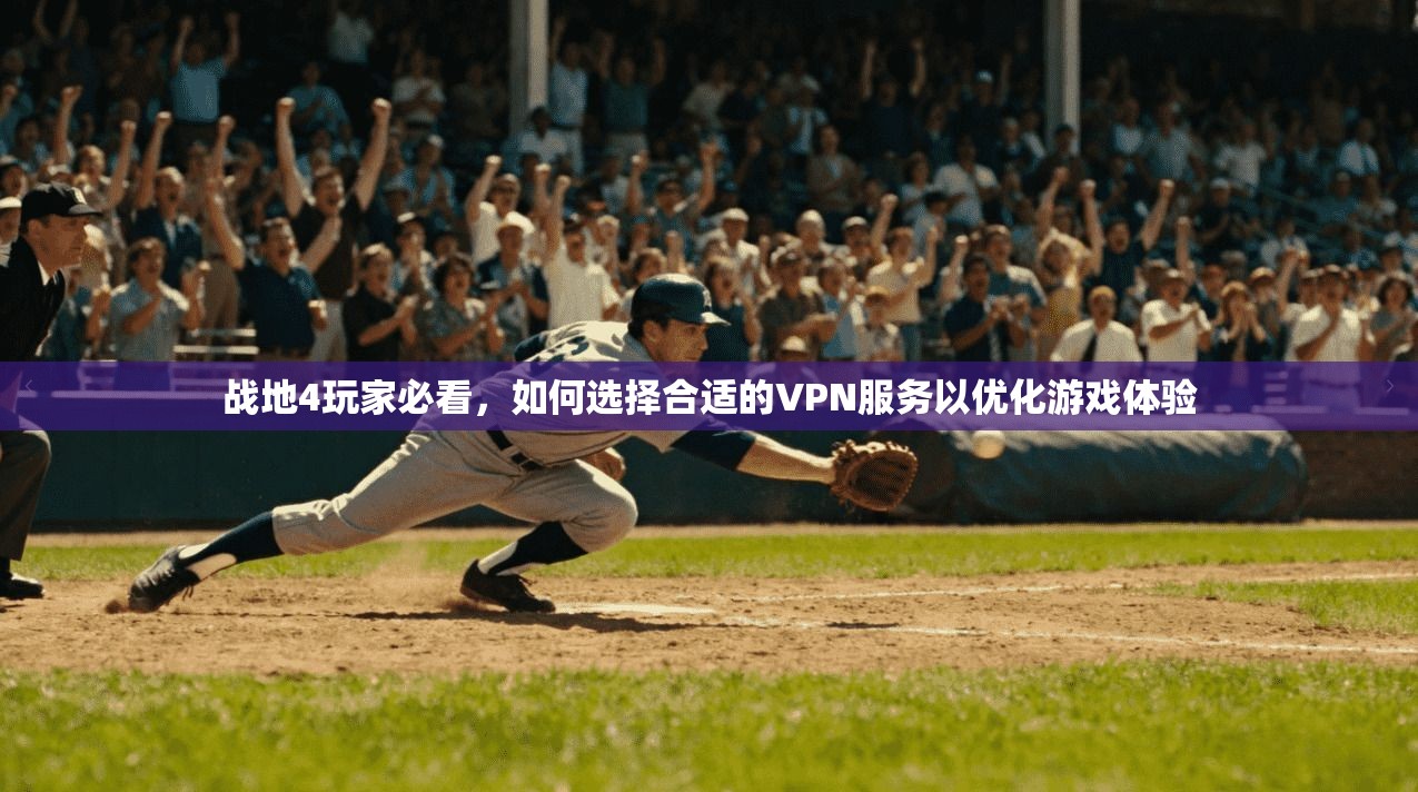 战地4玩家必看，如何选择合适的VPN服务以优化游戏体验