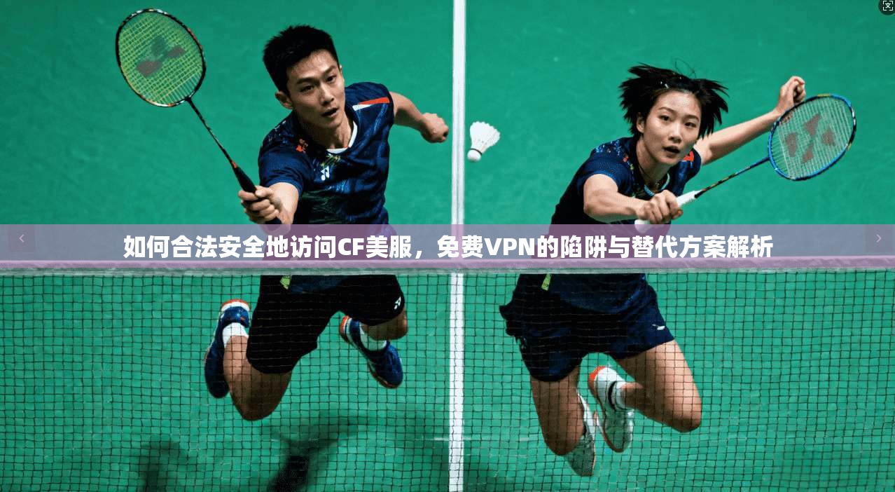 如何合法安全地访问CF美服，免费VPN的陷阱与替代方案解析