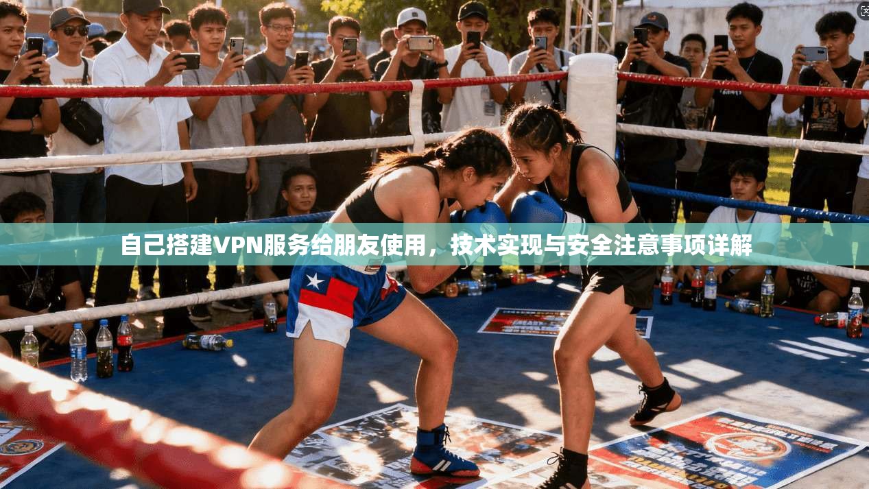 自己搭建VPN服务给朋友使用，技术实现与安全注意事项详解