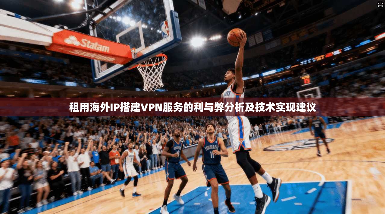 租用海外IP搭建VPN服务的利与弊分析及技术实现建议