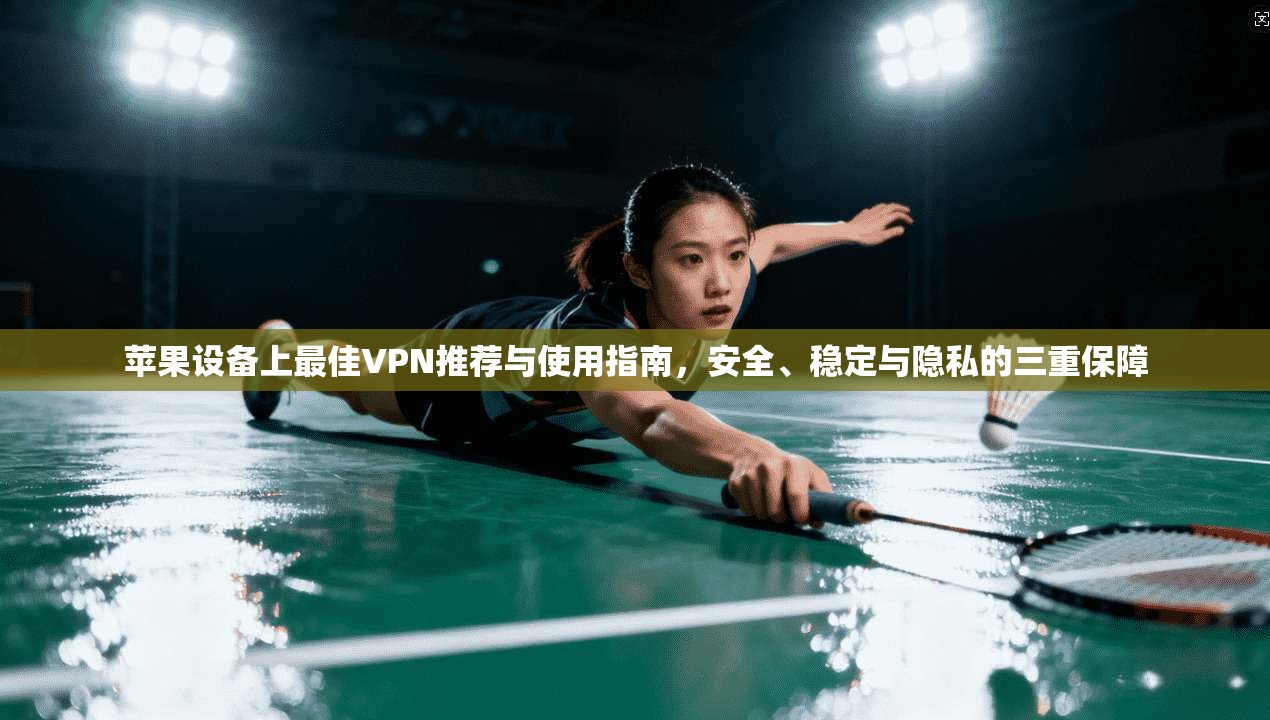 苹果设备上最佳VPN推荐与使用指南，安全、稳定与隐私的三重保障