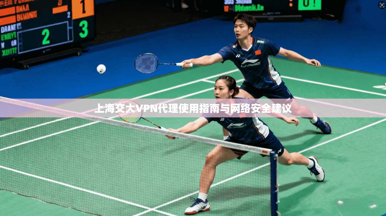 上海交大VPN代理使用指南与网络安全建议