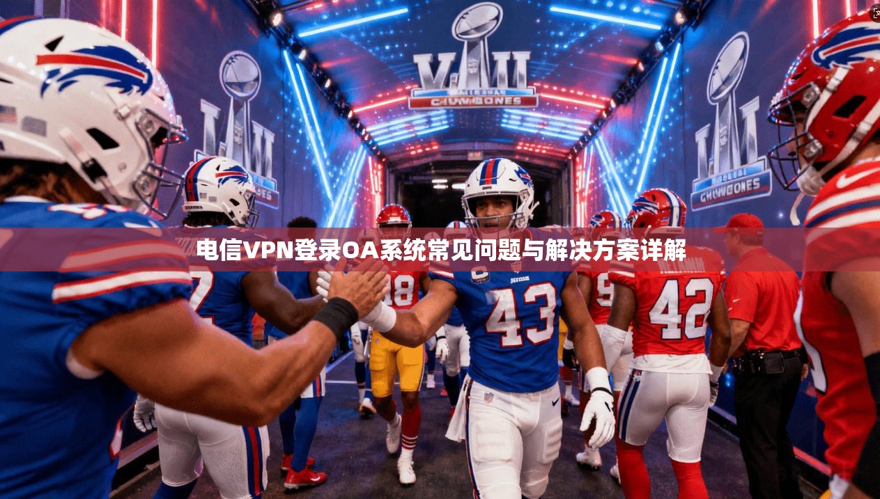 电信VPN登录OA系统常见问题与解决方案详解