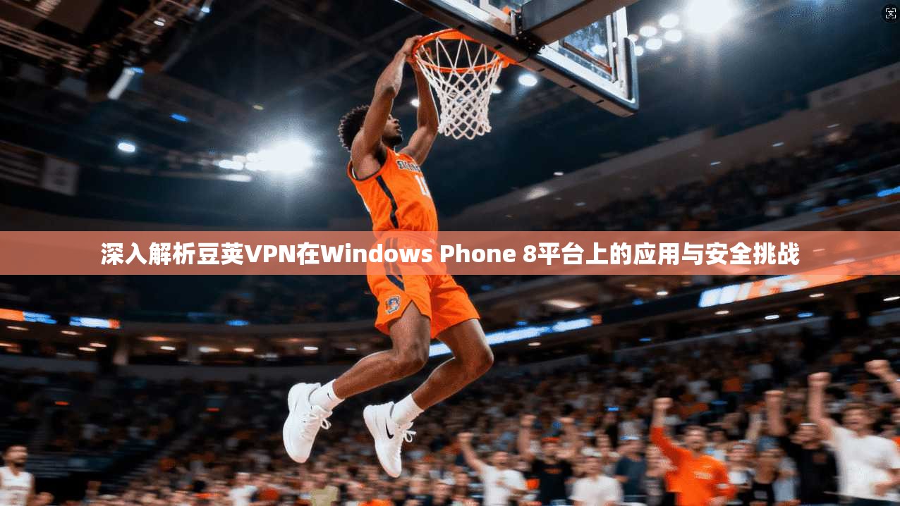 深入解析豆荚VPN在Windows Phone 8平台上的应用与安全挑战
