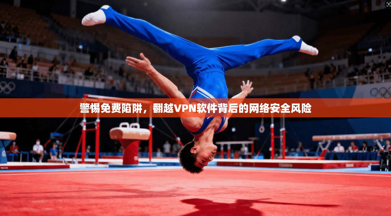 警惕免费陷阱，翻越VPN软件背后的网络安全风险