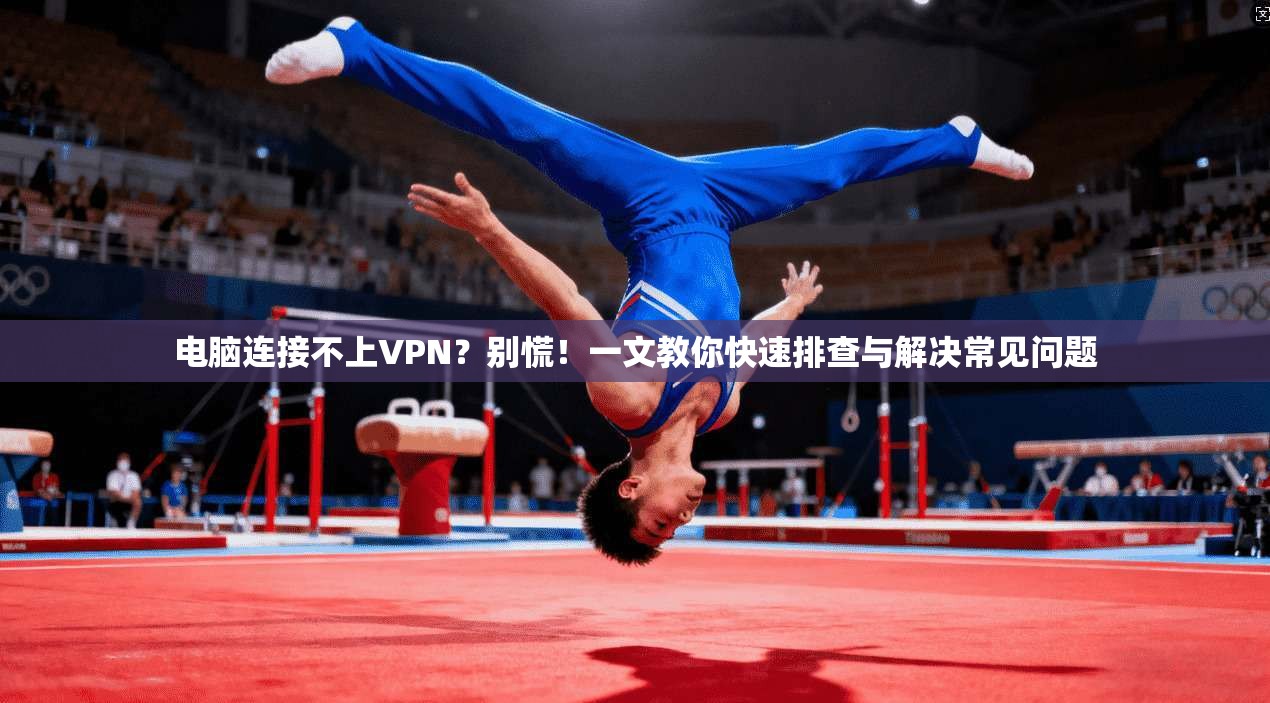 电脑连接不上VPN？别慌！一文教你快速排查与解决常见问题