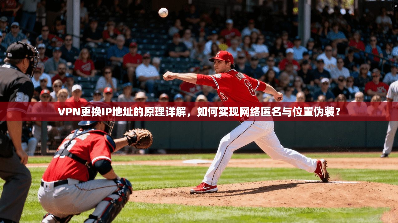 VPN更换IP地址的原理详解，如何实现网络匿名与位置伪装？