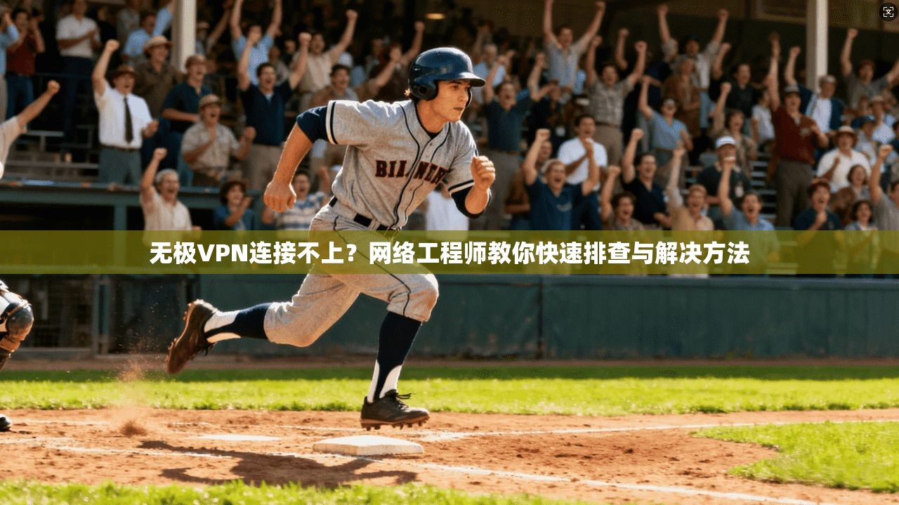 无极VPN连接不上？网络工程师教你快速排查与解决方法