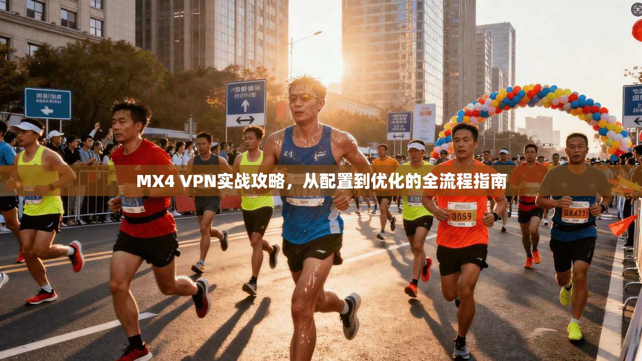 MX4 VPN实战攻略，从配置到优化的全流程指南
