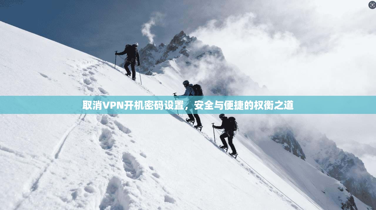 取消VPN开机密码设置，安全与便捷的权衡之道