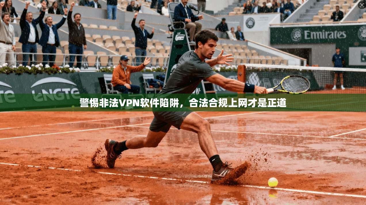 警惕非法VPN软件陷阱，合法合规上网才是正道