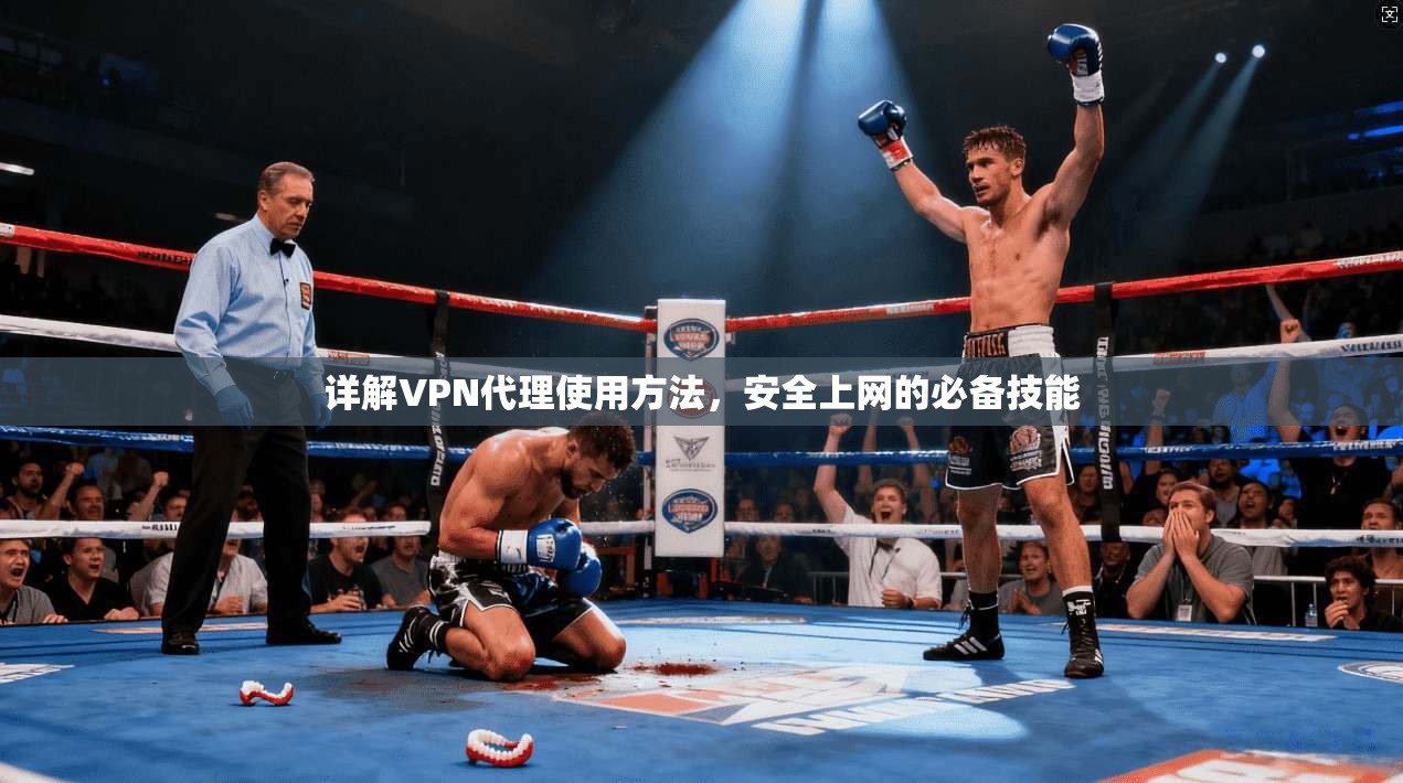 详解VPN代理使用方法，安全上网的必备技能
