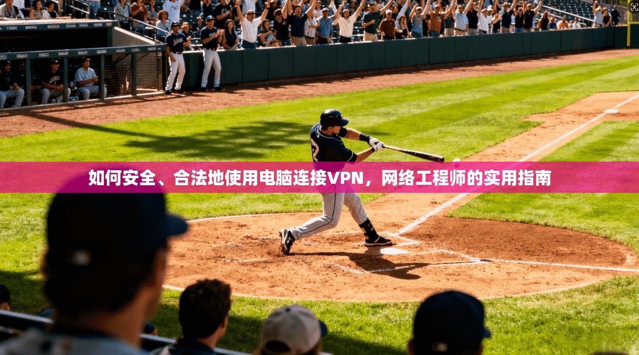 如何安全、合法地使用电脑连接VPN，网络工程师的实用指南
