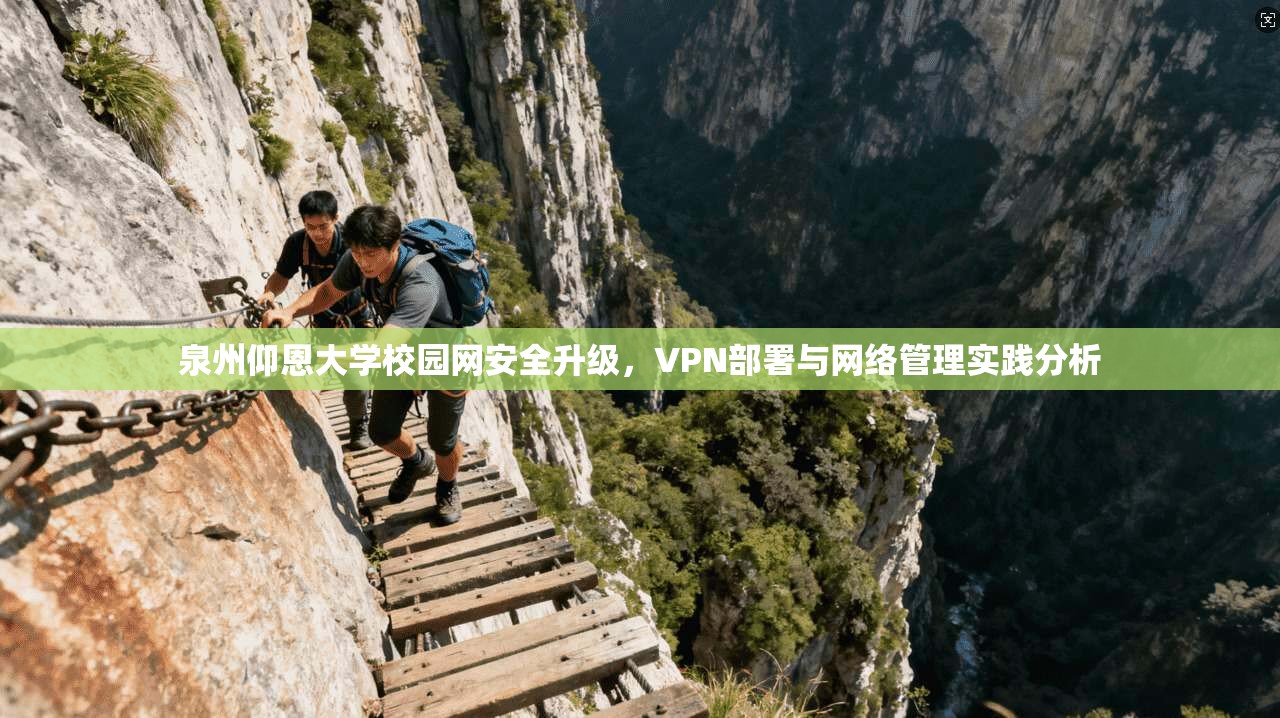 泉州仰恩大学校园网安全升级，VPN部署与网络管理实践分析