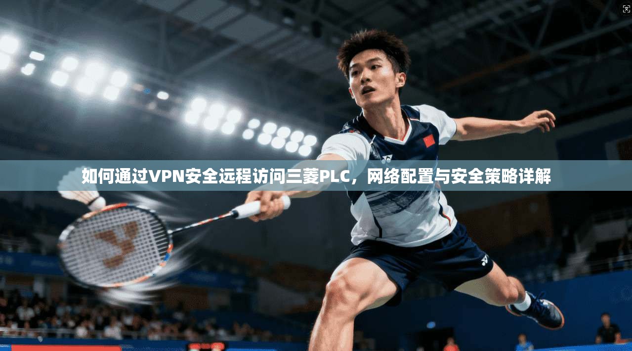 如何通过VPN安全远程访问三菱PLC，网络配置与安全策略详解