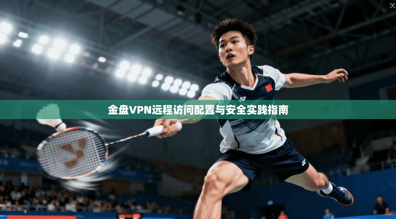 金盘VPN远程访问配置与安全实践指南