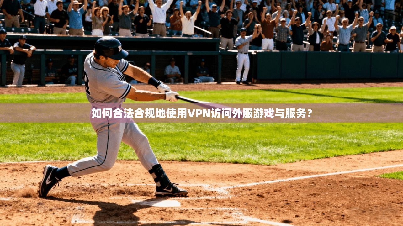 如何合法合规地使用VPN访问外服游戏与服务？