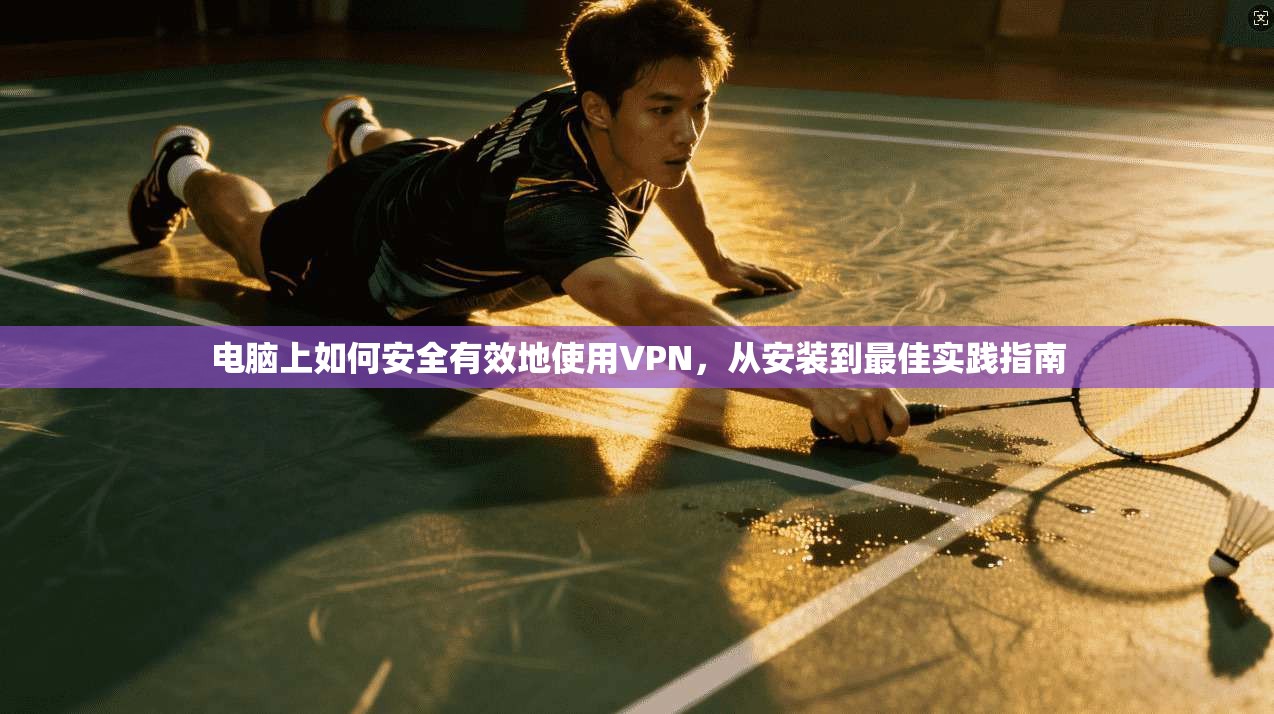 电脑上如何安全有效地使用VPN，从安装到最佳实践指南