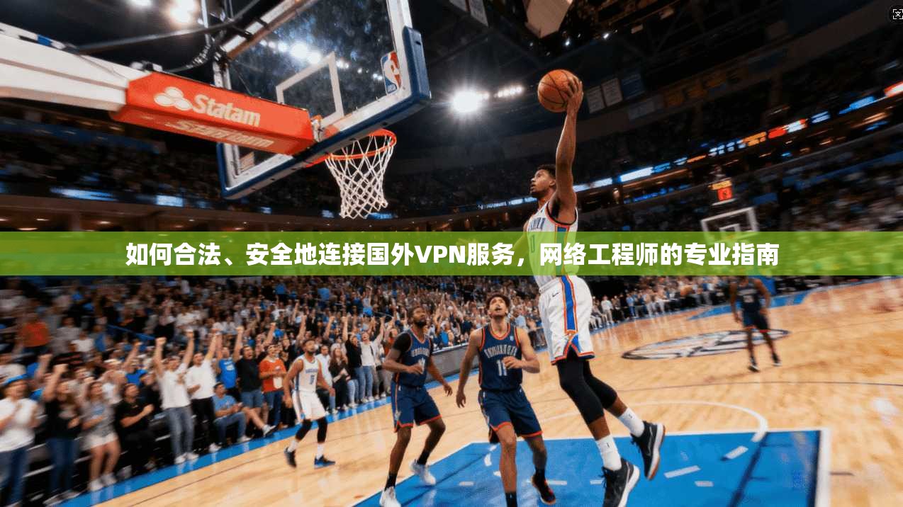 如何合法、安全地连接国外VPN服务，网络工程师的专业指南