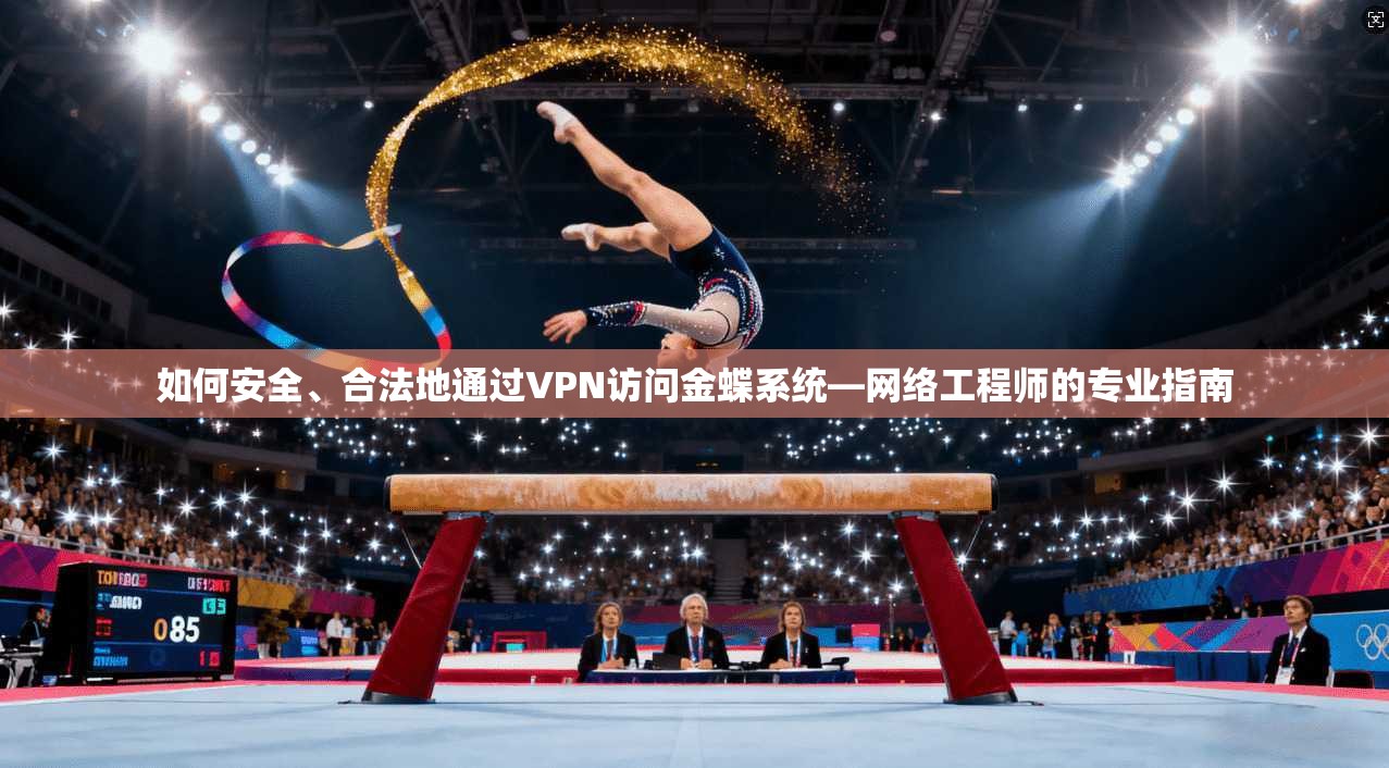 如何安全、合法地通过VPN访问金蝶系统—网络工程师的专业指南