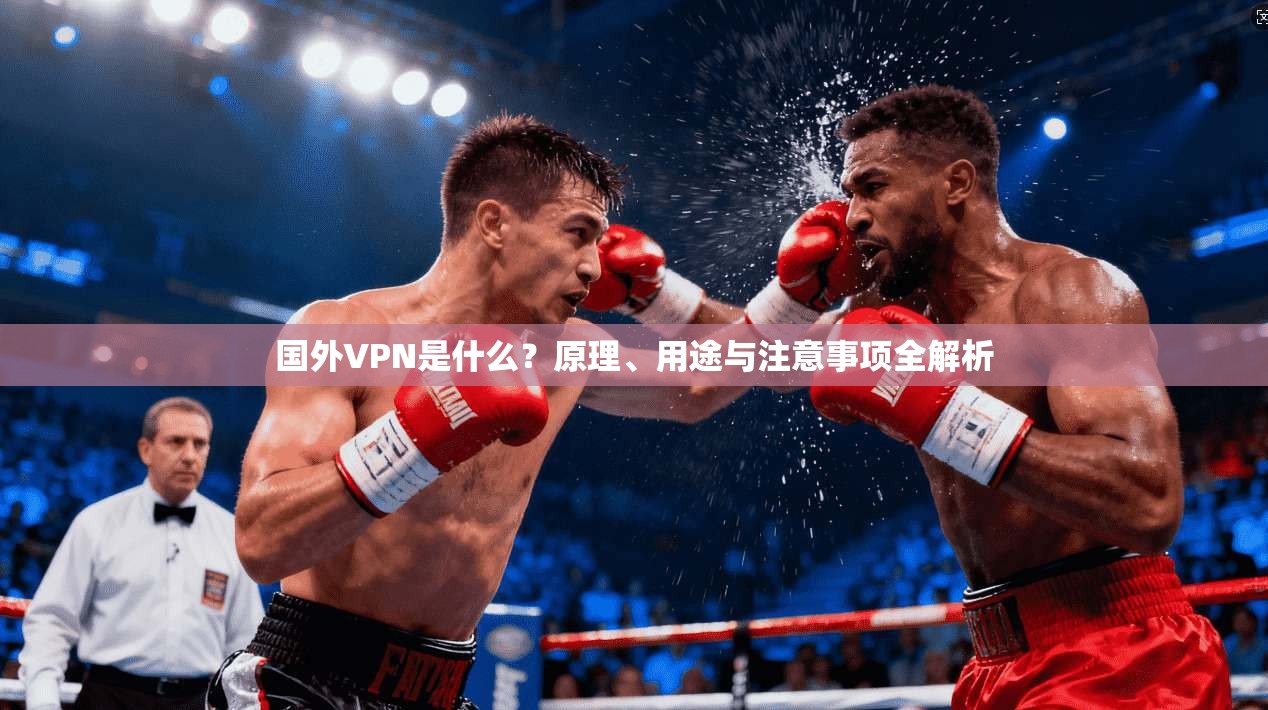 国外VPN是什么？原理、用途与注意事项全解析