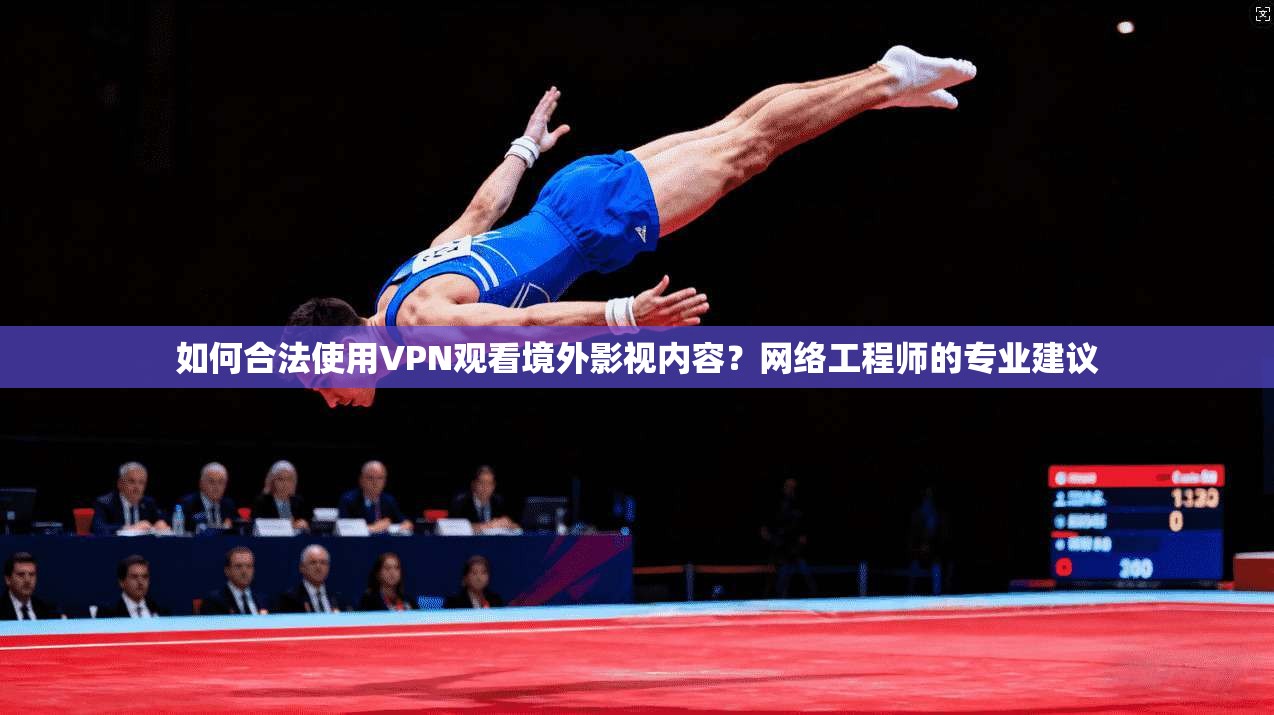 如何合法使用VPN观看境外影视内容？网络工程师的专业建议