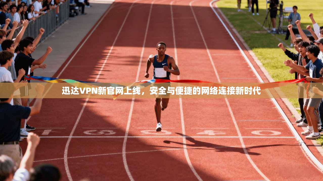 迅达VPN新官网上线，安全与便捷的网络连接新时代