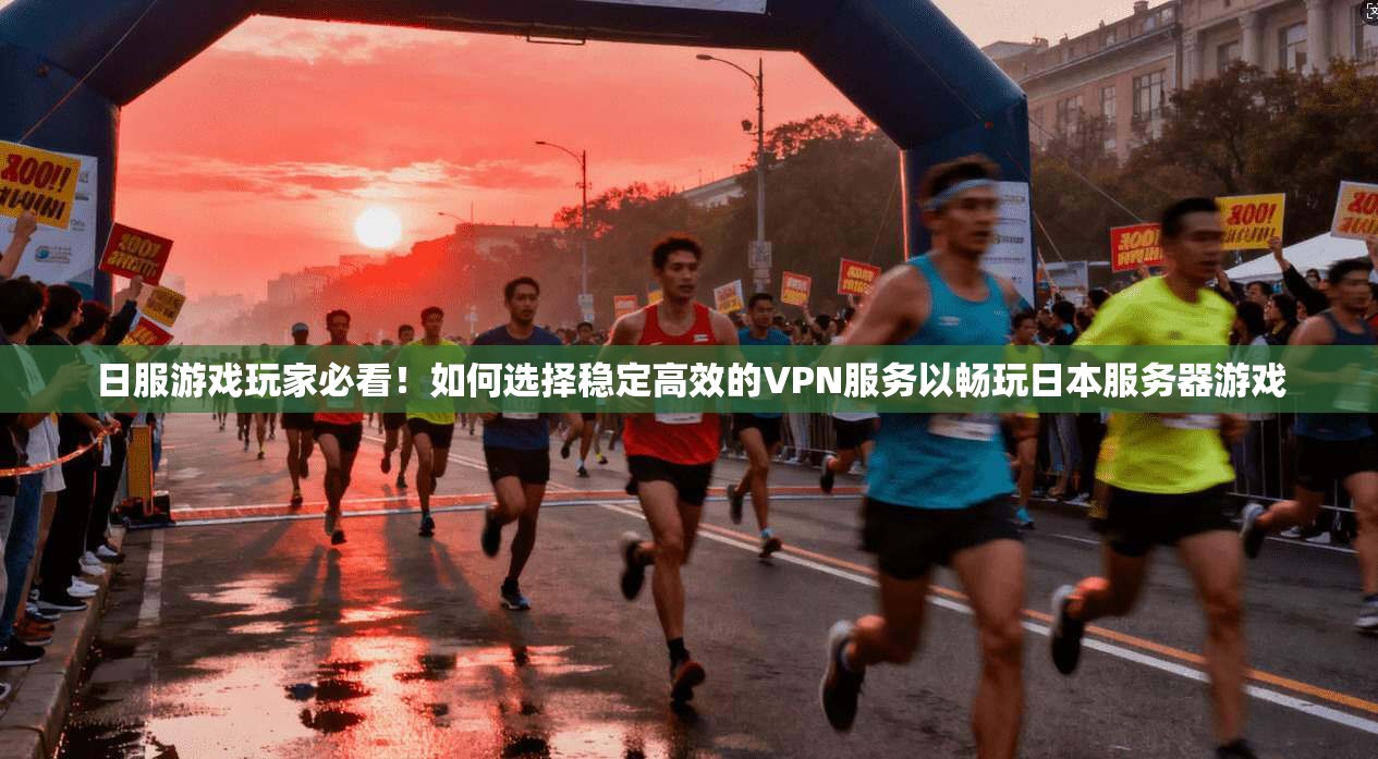 日服游戏玩家必看！如何选择稳定高效的VPN服务以畅玩日本服务器游戏