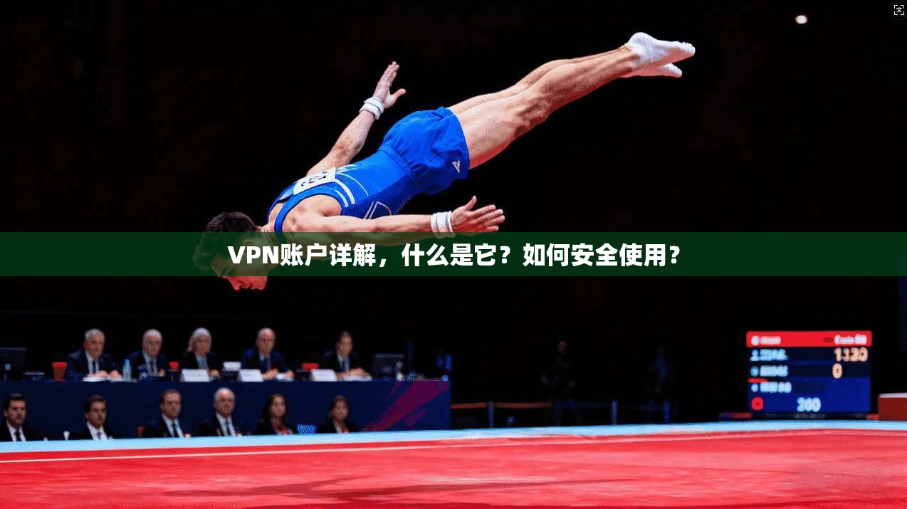 VPN账户详解，什么是它？如何安全使用？