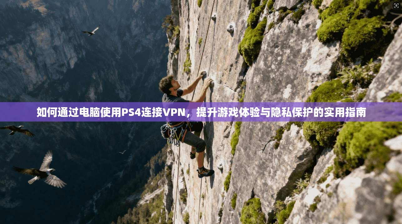 如何通过电脑使用PS4连接VPN，提升游戏体验与隐私保护的实用指南