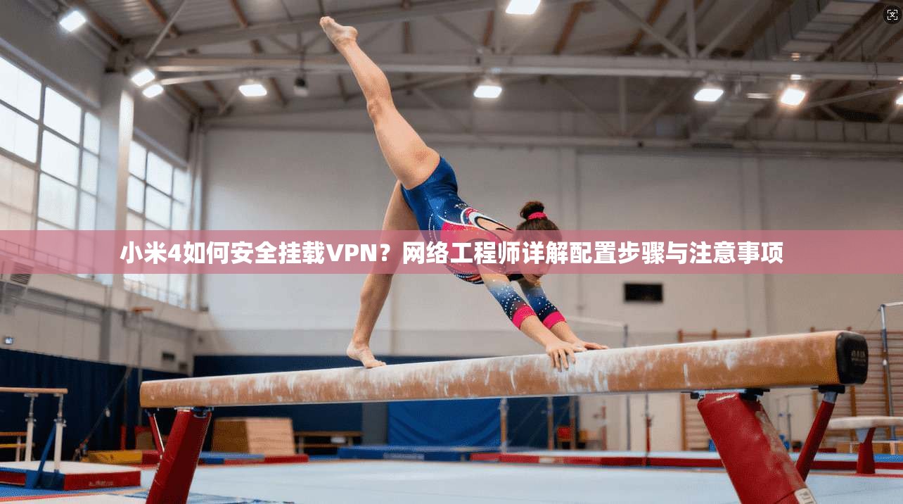 小米4如何安全挂载VPN？网络工程师详解配置步骤与注意事项
