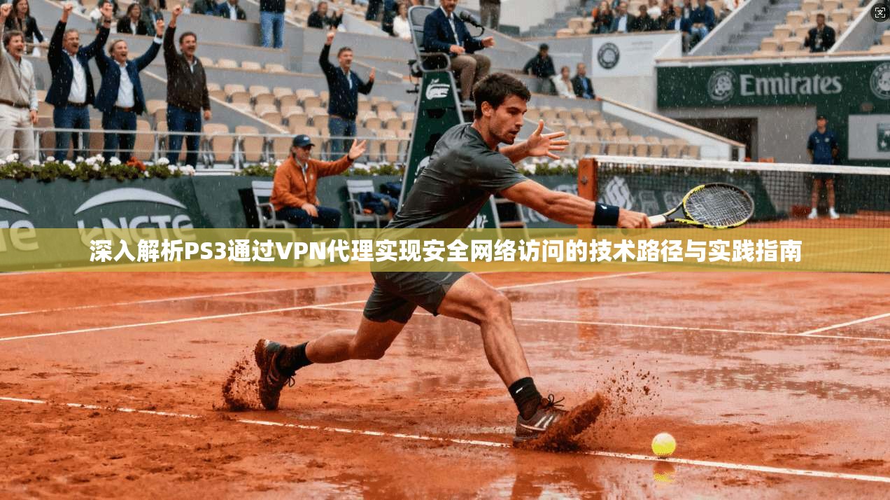 深入解析PS3通过VPN代理实现安全网络访问的技术路径与实践指南