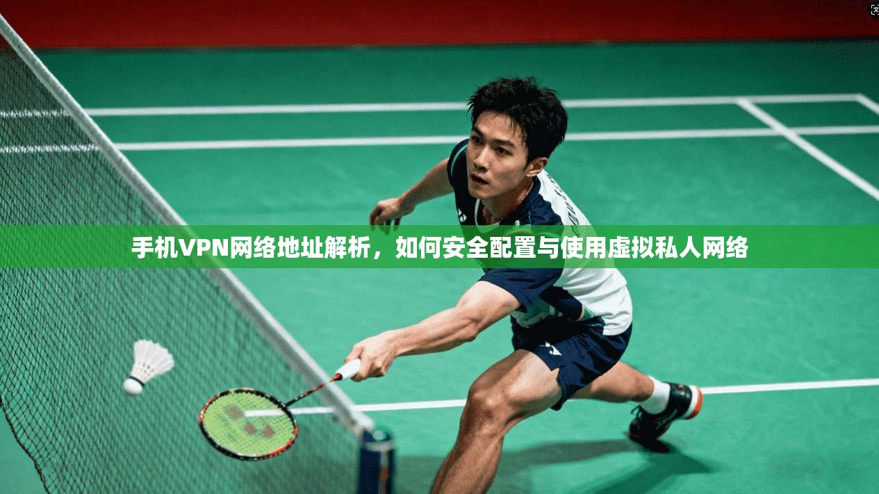 手机VPN网络地址解析，如何安全配置与使用虚拟私人网络