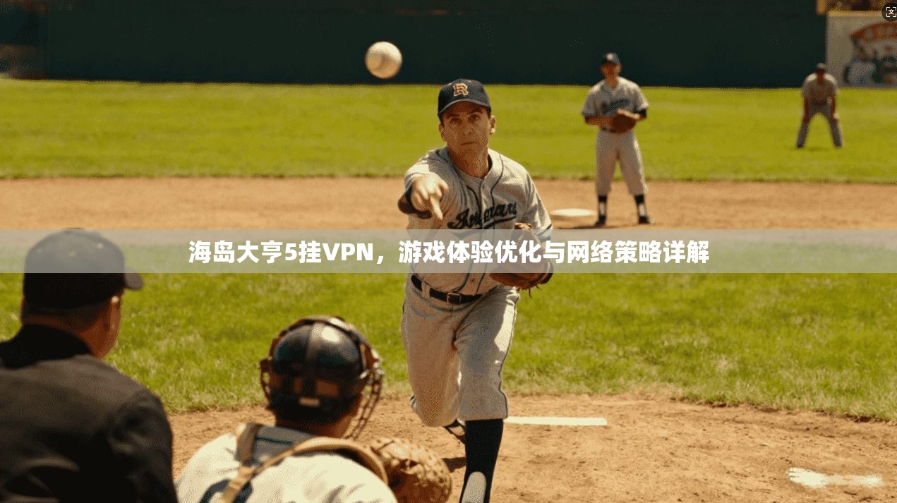 海岛大亨5挂VPN，游戏体验优化与网络策略详解