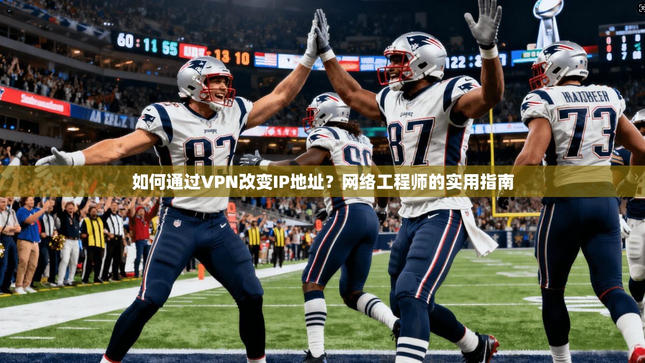 如何通过VPN改变IP地址？网络工程师的实用指南