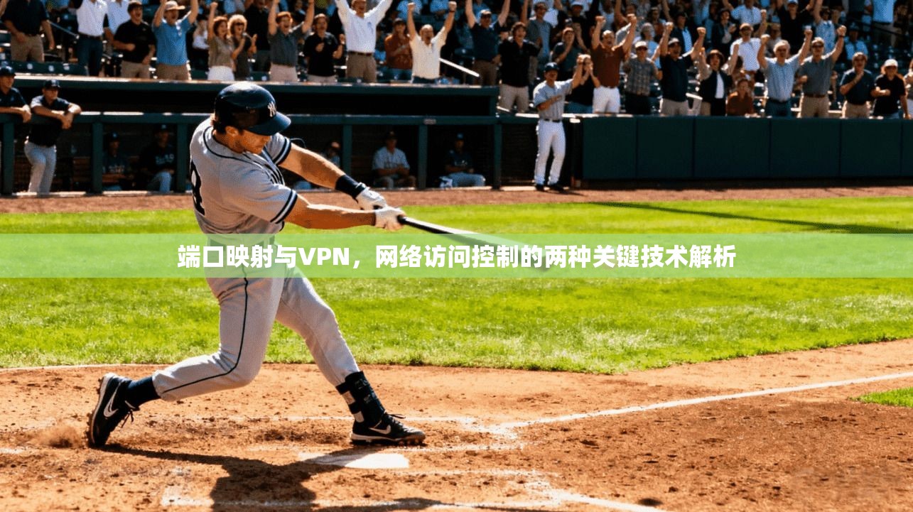 端口映射与VPN，网络访问控制的两种关键技术解析