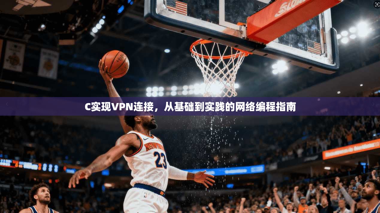 C实现VPN连接，从基础到实践的网络编程指南