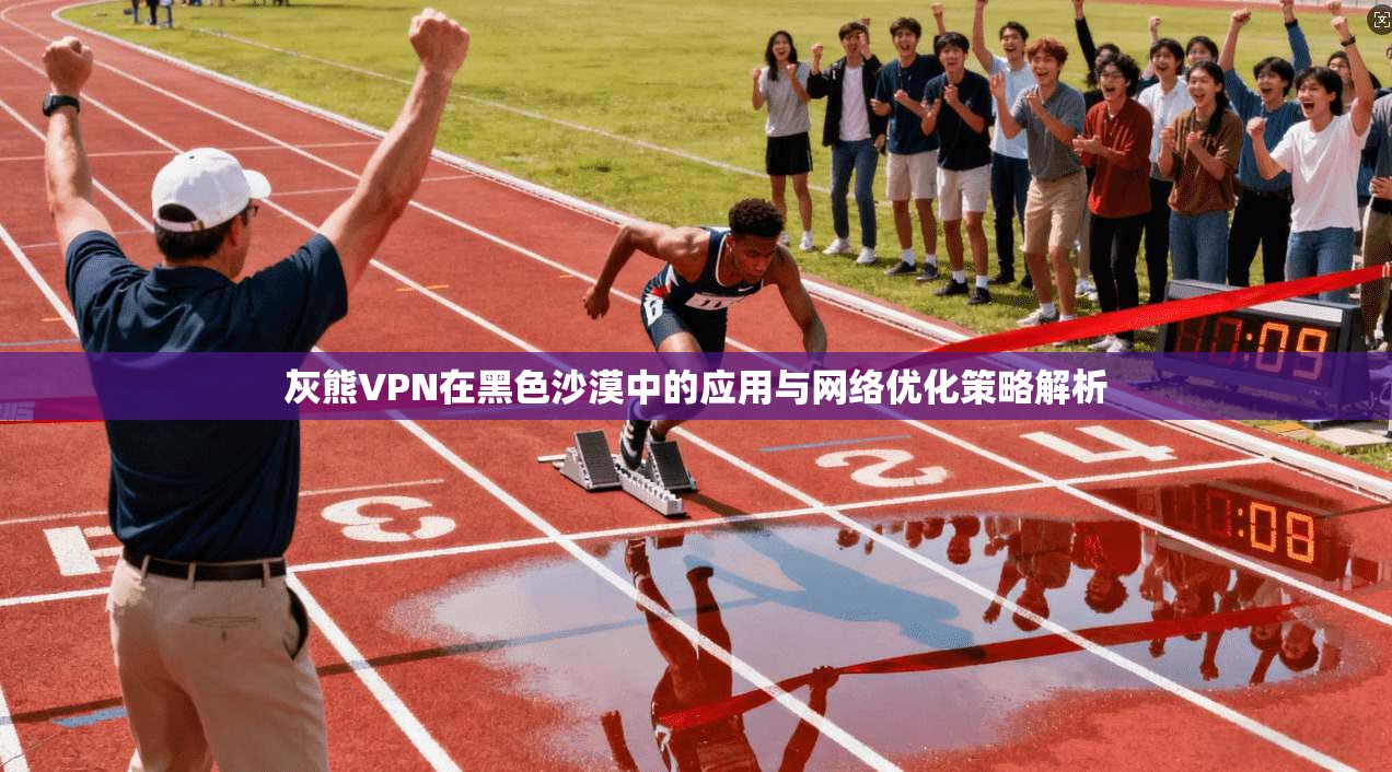 灰熊VPN在黑色沙漠中的应用与网络优化策略解析