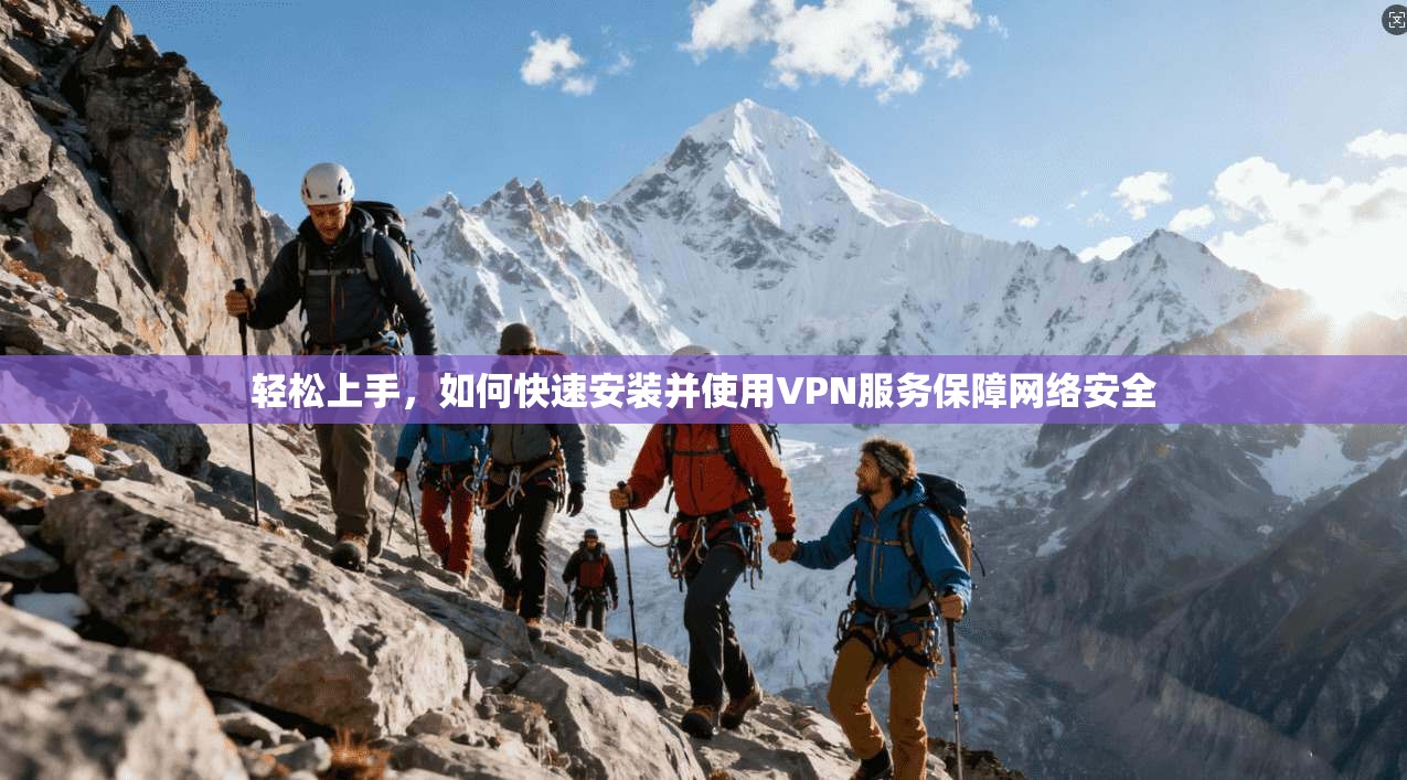 轻松上手，如何快速安装并使用VPN服务保障网络安全
