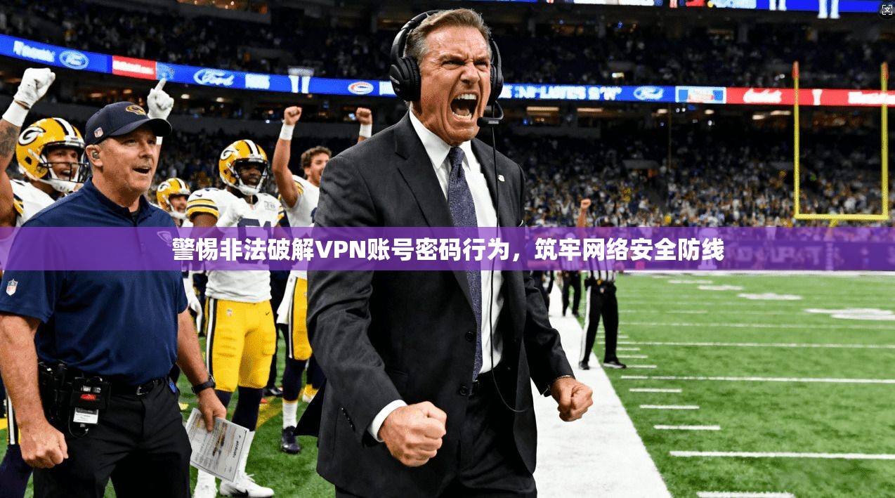 警惕非法破解VPN账号密码行为，筑牢网络安全防线