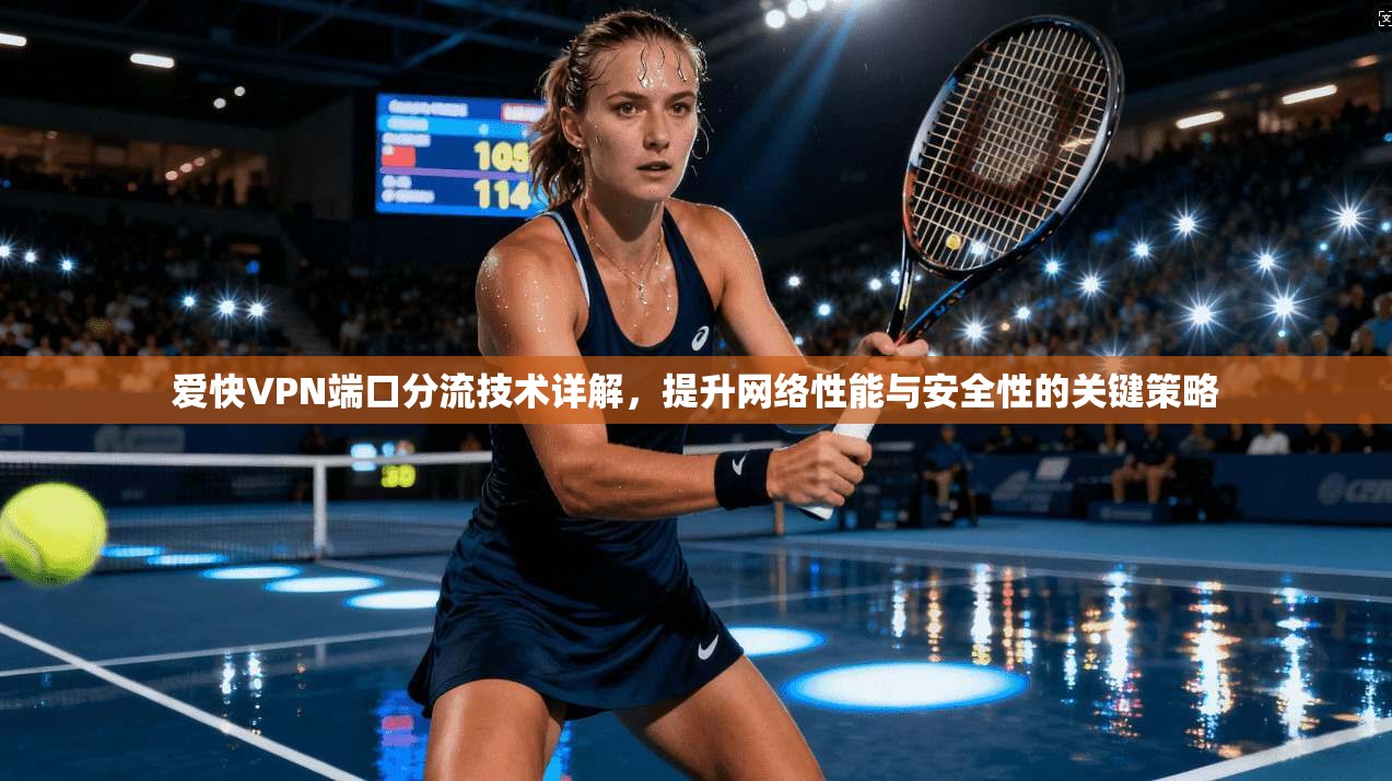 爱快VPN端口分流技术详解，提升网络性能与安全性的关键策略
