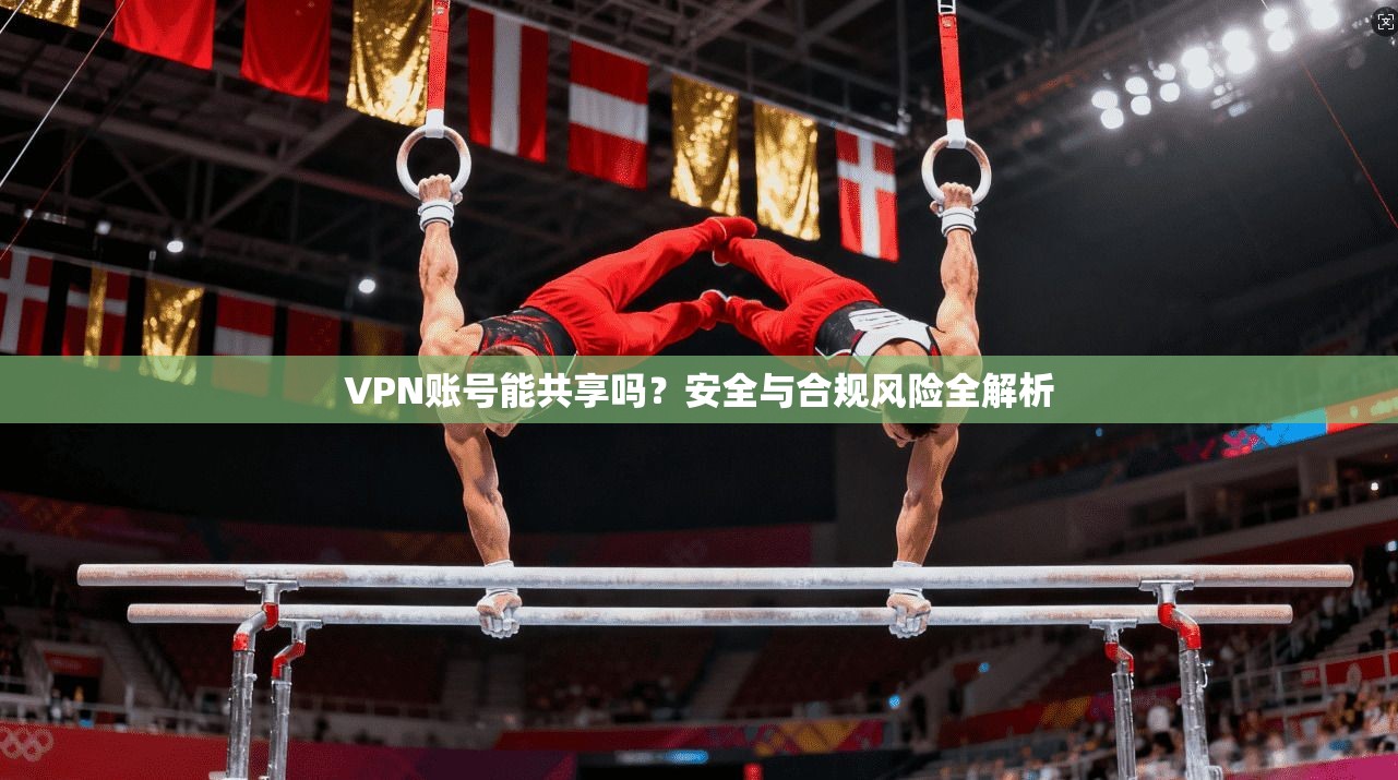 VPN账号能共享吗？安全与合规风险全解析