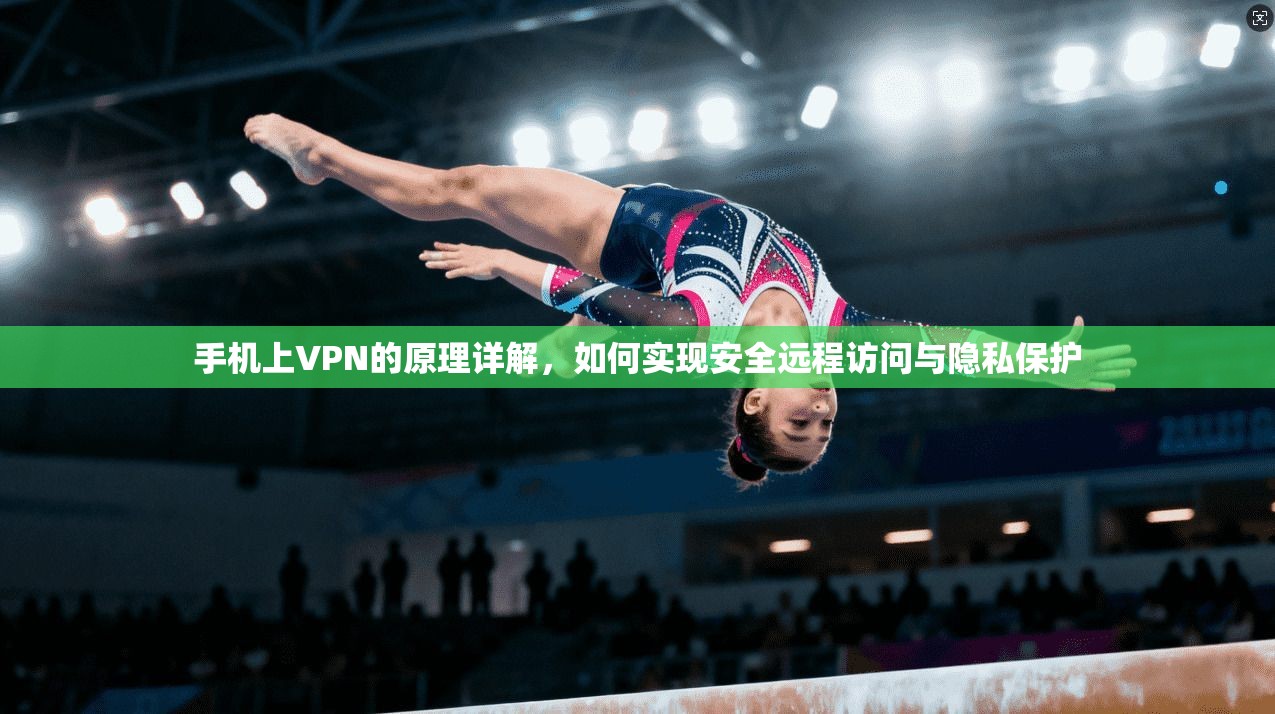 手机上VPN的原理详解，如何实现安全远程访问与隐私保护