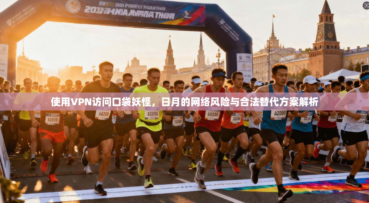 使用VPN访问口袋妖怪，日月的网络风险与合法替代方案解析