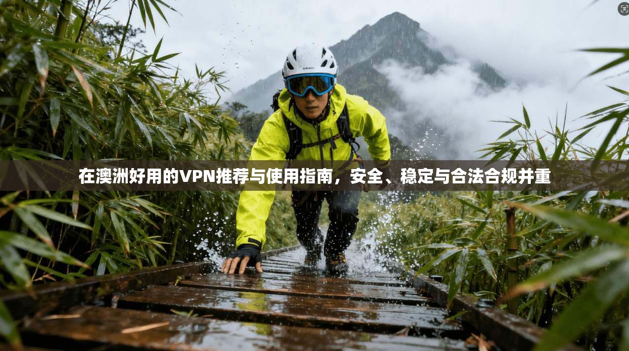 在澳洲好用的VPN推荐与使用指南，安全、稳定与合法合规并重