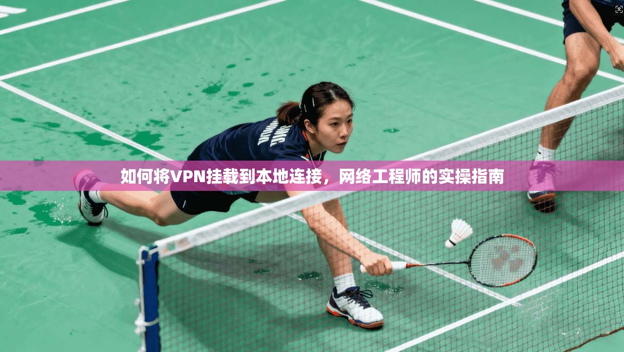 如何将VPN挂载到本地连接，网络工程师的实操指南