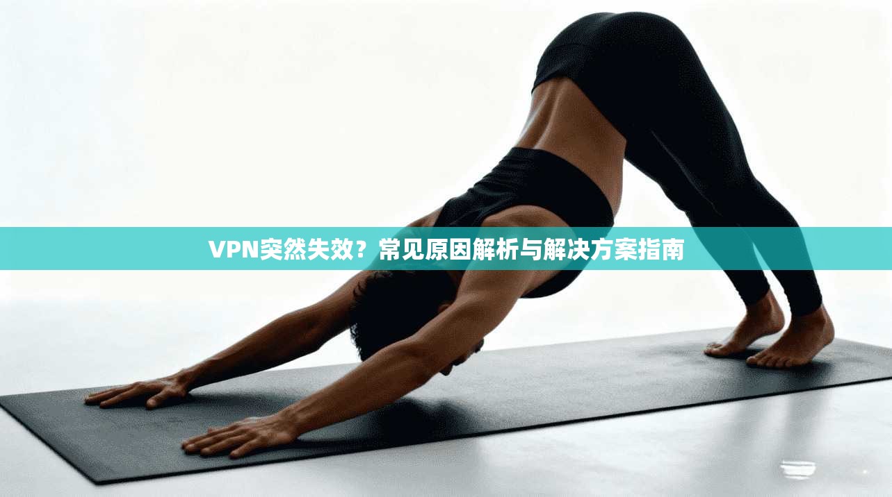 VPN突然失效？常见原因解析与解决方案指南