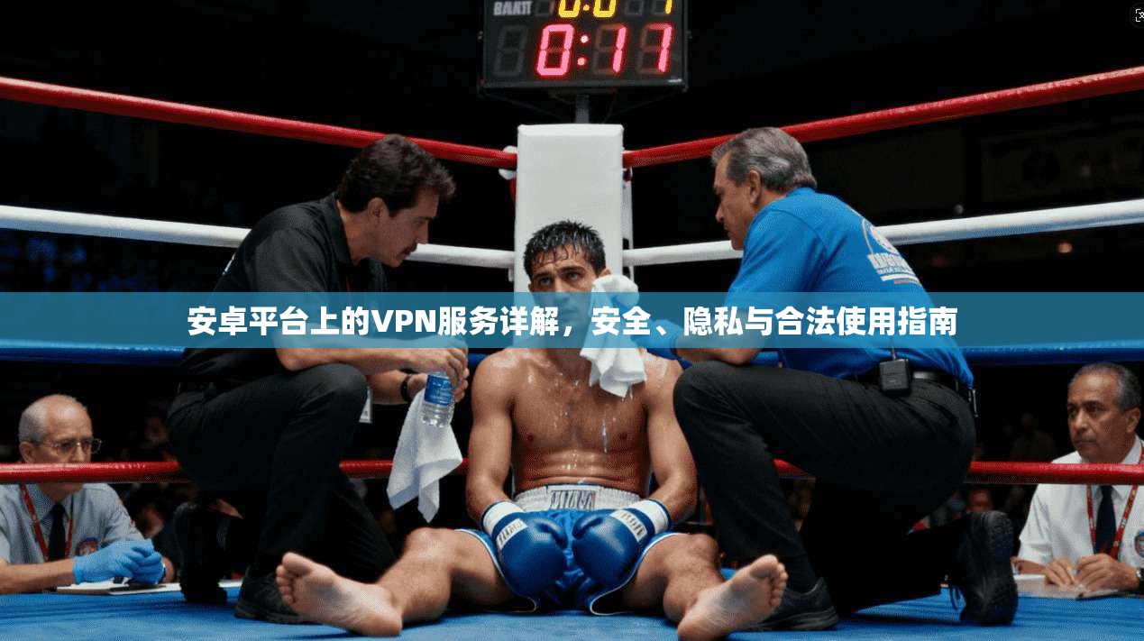 安卓平台上的VPN服务详解，安全、隐私与合法使用指南